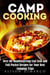 Camp Cooking: Over 60 Mouthwatering Cast Iron and Foil Packet Recipes for Your Best Camping Trips - Outdoor Cooking