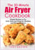 The 30-Minute Air Fryer Cookbook - Simple Recipes to Fry, Grill, Bake and Roast for Newbies and Advanced Users