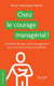 Osez le courage managérial ! - Comment aborder votre management avec conviction, force et sérénité
