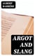 Argot and Slang - A New French and English Dictionary of the Cant Words, Quaint Expressions, Slang Terms and Flash Phrases Used in the High and Low Life of Old and New Paris