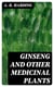 Ginseng and Other Medicinal Plants - A Book of Valuable Information for Growers as Well as Collectors of Medicinal Roots, Barks, Leaves, Etc
