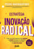 A estratégia da inovação radical - Como qualquer empresa pode crescer e lucrar aplicando os princípios das organizações de ponta do Vale do Silício