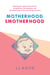 Motherhood Smotherhood - Fighting Back Against the Lactivists, Mompetitions, Germophobes, and So-Called Experts Who Are Driving Us Crazy