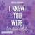 I knew you were trouble