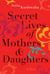 Secret Lives of Mothers & Daughters - A Novel