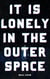 It Is Lonely In The Outer Space