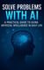 Solve Problems with AI: A Practical Guide to Using Artificial Intelligence in Daily Life
