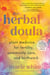 The Herbal Doula - Plant Medicine for Fertility, Community Care, and Birthwork--An inclusive guide from conception to postpartum
