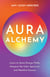 Aura Alchemy - Learn to Sense Energy Fields, Interpret the Color Spectrum, and Manifest Success