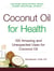 Coconut Oil for Health - 100 Amazing and Unexpected Uses for Coconut Oil