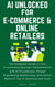 AI Unlocked for E-Commerce and Online Retailers. The Complete Guide to Your Business Transformation with AI Foundations, Prompt Engineering Masterclass, Automation Basics & Top AI Solutions and Tools