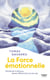 La Force émotionnelle - Prendre de la distance, penser différemment et oser agir - Prendre de la distance, penser différemment et oser agir