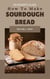 How to Make Sourdough Bread Beginner’s Guide: How to Make Sourdough Bread