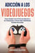 Adicción a los Videojuegos: Cómo Acabar con el Ciclo de Adicción a los Videojuegos y Desarrollar Habilidades Sociales Esenciales