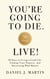 You’re Going to Die. Live!: 30 Days to Living a Good Life, Finding Your Purpose, and Discovering What Matters in the End