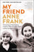 My Friend Anne Frank - The Inspiring and Heartbreaking True Story of Best Friends Torn Apart and Reunited Against All Odds