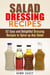 Salad Dressing Recipes: 52 Easy and Delightful Dressing Recipes to Spice up Any Salad - Vegetarian & Weight Loss