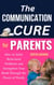 The Communication Cure for Parents: How to Solve Behavioral Problems and Strengthen Your Bond Through the Power of Words