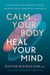 Calm Your Body, Heal Your Mind - Transcend Pain, Anxiety, Anger, and Repetitive Unwanted Thoughts