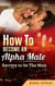 How To Become An Alpha Male : Secrets To Be The Man