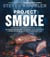 Project Smoke - Seven Steps to Smoked Food Nirvana, Plus 100 Irresistible Recipes from Classic (Slam-Dunk Brisket) to Adventurous (Smoked Bacon-Bourbon Apple Crisp)
