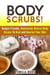 Body Scrubs: Budget-Friendly, Homemade Natural Body Scrubs To Heal and Nourish Your Skin - Body Care