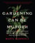 Gardening Can Be Murder - How Poisonous Poppies, Sinister Shovels, and Grim Gardens Have Inspired Mystery Writers