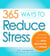 365 Ways to Reduce Stress - Everyday Tips to Help You Relax, Rejuvenate, and Refresh