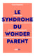 Le Syndrome du Wonderparent - Travailler comme si on n’avait pas d’enfants et élever nos enfants comme si on n'avait pas de travail