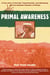 Primal Awareness - A True Story of Survival, Transformation, and Awakening with the Rarámuri Shamans of Mexico