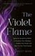 The Violet Flame - Ignite the Sacred Fire Within to Transform Your Shadows, Awaken Your Power and Step into Your True Purpose