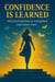 Confidence is Learned: Practical Exercises to Strengthen Your Inner Voice