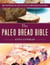 The Paleo Bread Bible - More Than 100 Grain-Free, Dairy-Free Recipes for Wholesome, Delicious Bread