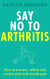 Say No To Arthritis - The proven drug-free guide to preventing and relieving arthritis