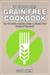 Grain Free Cookbook: Top 30 Brain Healthy, Grain & Gluten Free Recipes Exposed! - The Blokehead Success Series