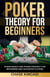 Poker Theory for Beginners: Poker Basics and Poker Strategy for Beginners and Advanced Players