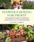 Flower Farming for Profit - The Complete Guide to Growing a Successful Cut Flower Business
