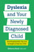 Dyslexia and Your Newly Diagnosed Child - Parenting Essentials, Tips, and Strategies to Help Your Child