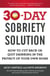 The 30-Day Sobriety Solution - How to Cut Back or Quit Drinking in the Privacy of Your Own Home