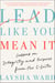 Lead Like You Mean It - Lessons on Integrity and Purpose from the C-Suite