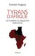 Tyrans d'Afrique - Les mystères du despotisme postcolonial - Les mystères du despotisme post-colonial