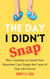 The Day I Didn’t Snap: How Learning to Control Your Reactions Can Change the Course of Your Life Forever