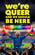 We're Queer And We Should Be Here