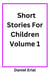 Short Stories For Children Volume 1 - Short Stories For Children, #1