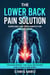 The Lower Back Pain Solution: Exercises and Treatments for Lasting Relief: Your Blueprint for Daily Recovery and a Healthier Spine