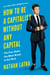 How to Be a Capitalist Without Any Capital - The Four Rules You Must Break To Get Rich
