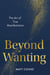 Beyond Wanting - The Art of True Manifestation