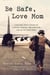 Be Safe, Love Mom - A Military Mom's Stories of Courage, Comfort, and Surviving Life on the Home Front