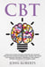 CBT: A Practical Guide on How to Rewire the Thought Process with Cognitive Behavioral Therapy and Flush Out Negative Thoughts, Depression, and Anxiety Without Resorting to Harmful Meds - Collective Wellness, #1