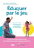 Éduquer par le jeu - Nourrir le lien d’attachement au quotidien avec Theraplay®